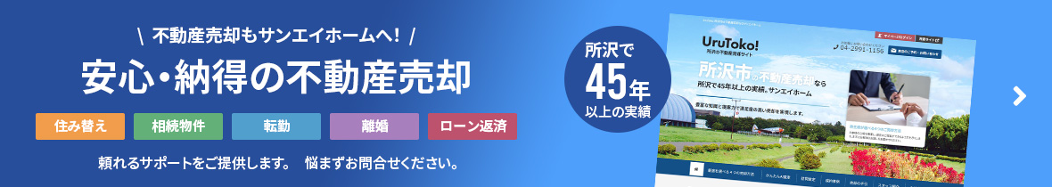 所沢で45年以上の実績　不動産売却もサンエイホームへ！安心・納得の不動産売却　「住み替え、相続物件、転勤、離婚、ローン返済」頼れるサポートを提供します。悩まずお問合せください。